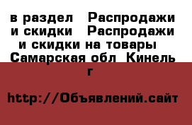  в раздел : Распродажи и скидки » Распродажи и скидки на товары . Самарская обл.,Кинель г.
